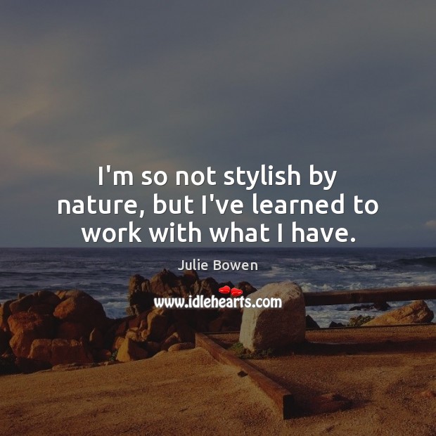 I’m so not stylish by nature, but I’ve learned to work with what I have. Julie Bowen Picture Quote