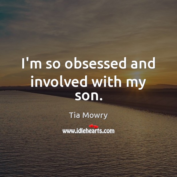 I’m so obsessed and involved with my son. Tia Mowry Picture Quote