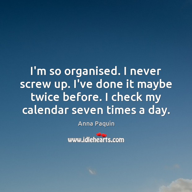 I’m so organised. I never screw up. I’ve done it maybe twice Anna Paquin Picture Quote