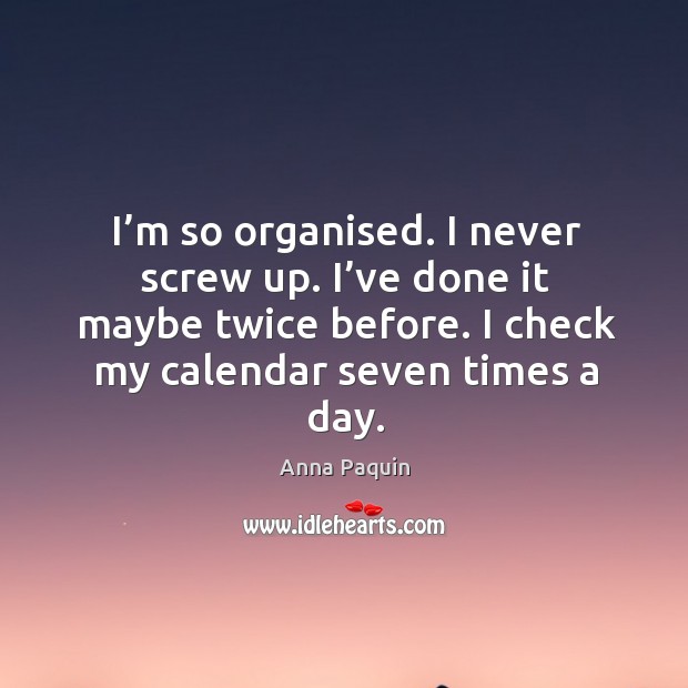 I’m so organised. I never screw up. I’ve done it maybe twice before. I check my calendar seven times a day. Image