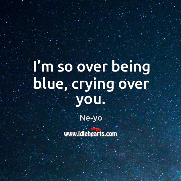 I’m so over being blue, crying over you. Ne-yo Picture Quote