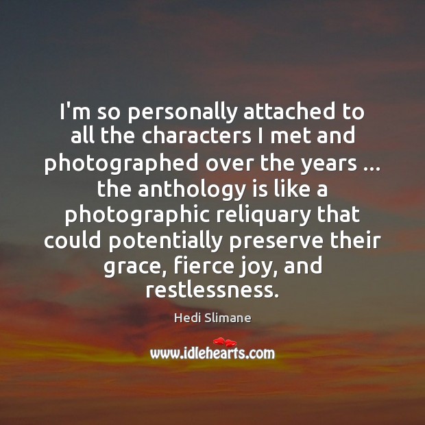 I’m so personally attached to all the characters I met and photographed Hedi Slimane Picture Quote