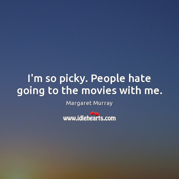 I’m so picky. People hate going to the movies with me. Hate Quotes Image