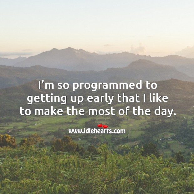I’m so programmed to getting up early that I like to make the most of the day. Image