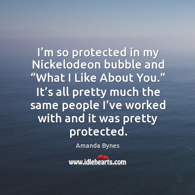 I’m so protected in my nickelodeon bubble and “what I like about you.” Amanda Bynes Picture Quote