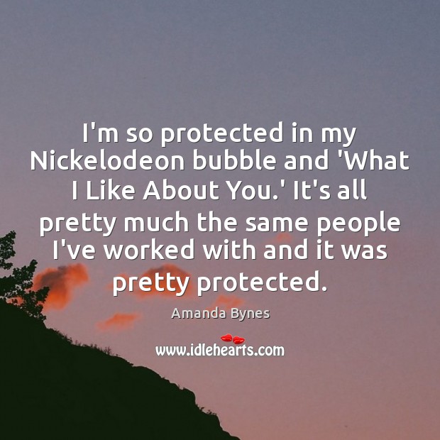 I’m so protected in my Nickelodeon bubble and ‘What I Like About Amanda Bynes Picture Quote