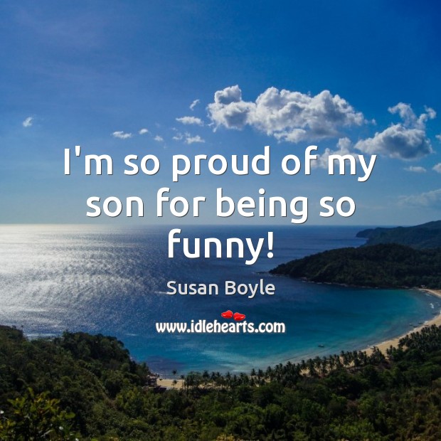 I’m so proud of my son for being so funny! Susan Boyle Picture Quote