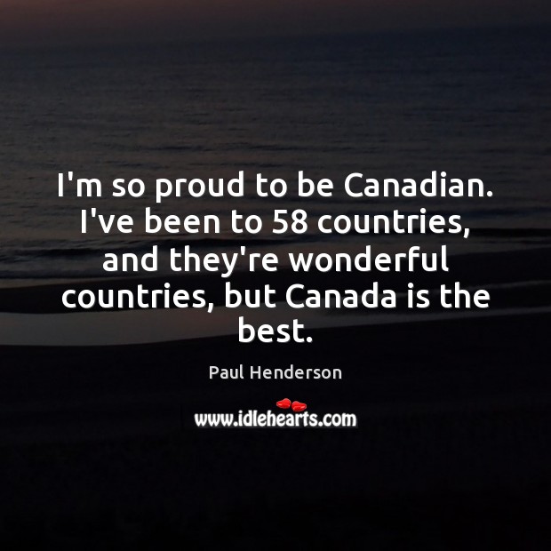 I’m so proud to be Canadian. I’ve been to 58 countries, and they’re Paul Henderson Picture Quote