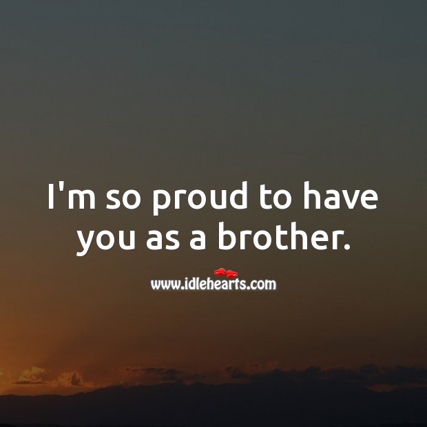 I’m so proud to have you as a brother. Brother Quotes Image