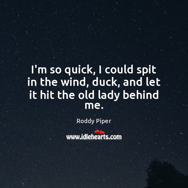 I’m so quick, I could spit in the wind, duck, and let it hit the old lady behind me. Roddy Piper Picture Quote