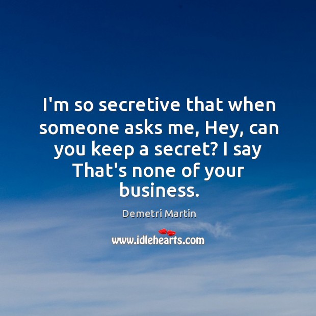 I’m so secretive that when someone asks me, Hey, can you keep Image