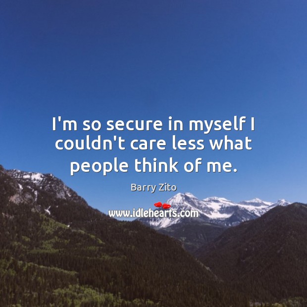 I’m so secure in myself I couldn’t care less what people think of me. Barry Zito Picture Quote