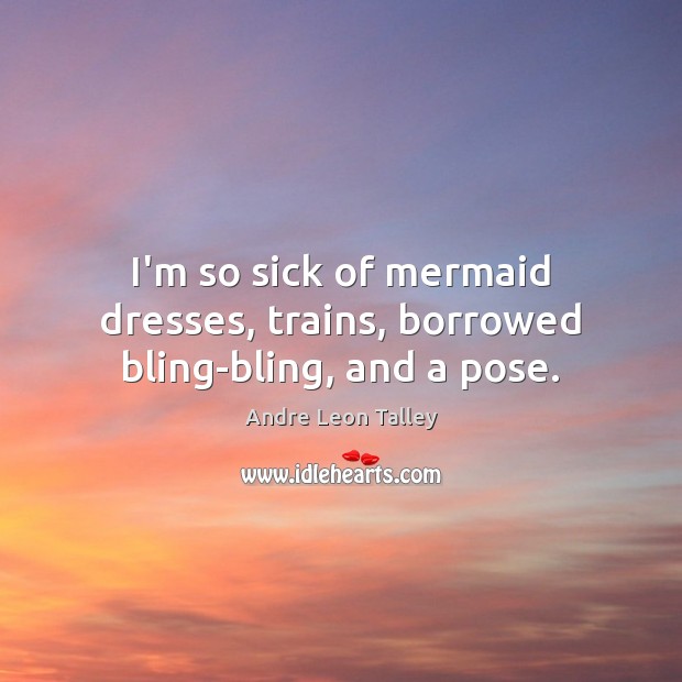 I’m so sick of mermaid dresses, trains, borrowed bling-bling, and a pose. Andre Leon Talley Picture Quote
