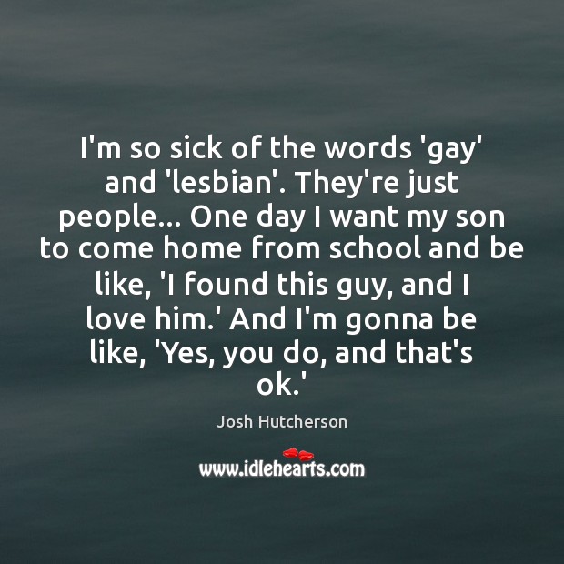 I’m so sick of the words ‘gay’ and ‘lesbian’. They’re just people… Josh Hutcherson Picture Quote