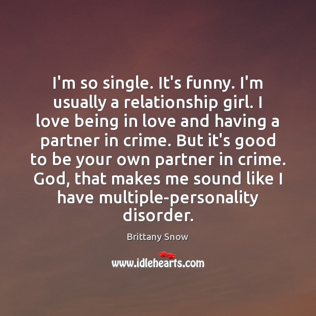 I’m so single. It’s funny. I’m usually a relationship girl. I love Brittany Snow Picture Quote