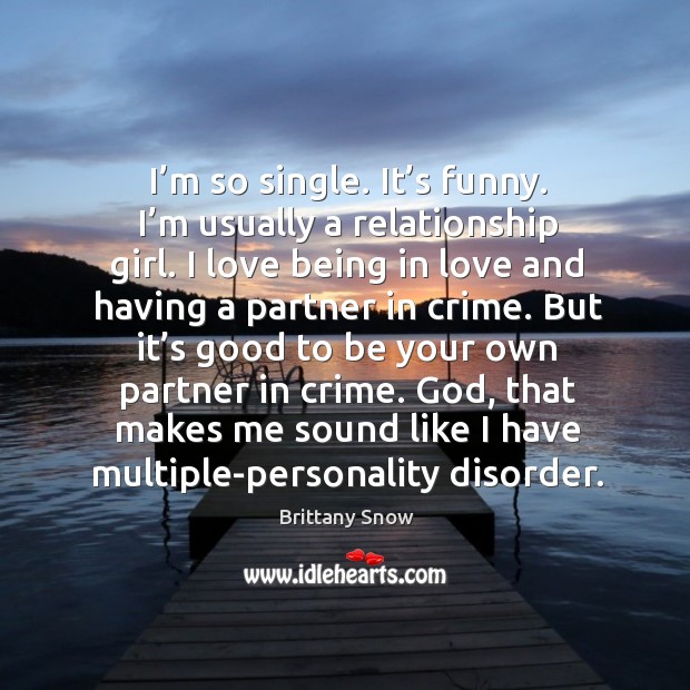 I’m so single. It’s funny. I’m usually a relationship girl. Image