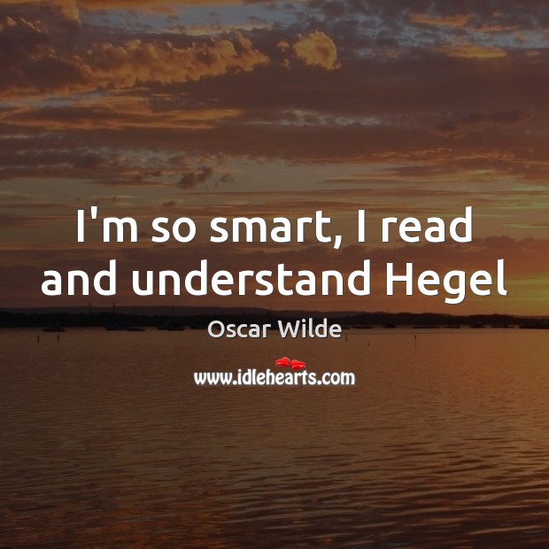 I’m so smart, I read and understand Hegel Oscar Wilde Picture Quote