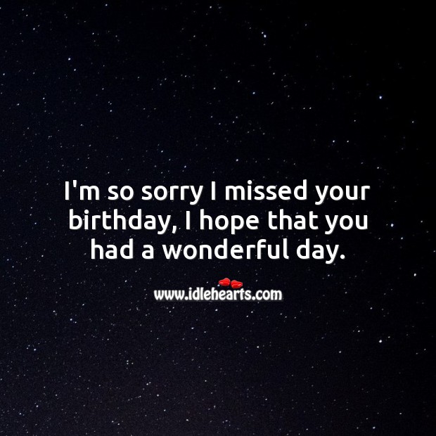I’m so sorry I missed your birthday, I hope that you had a wonderful day. Belated Birthday Messages Image