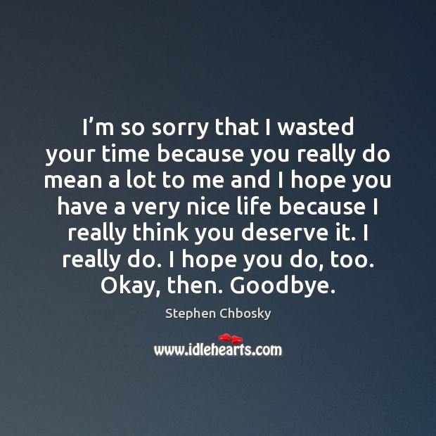 I’m so sorry that I wasted your time because you really Stephen Chbosky Picture Quote