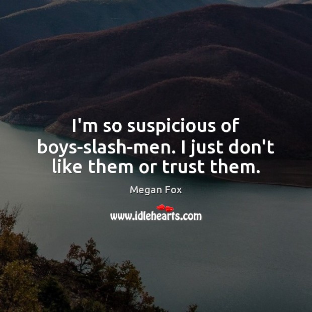 I’m so suspicious of boys-slash-men. I just don’t like them or trust them. Megan Fox Picture Quote