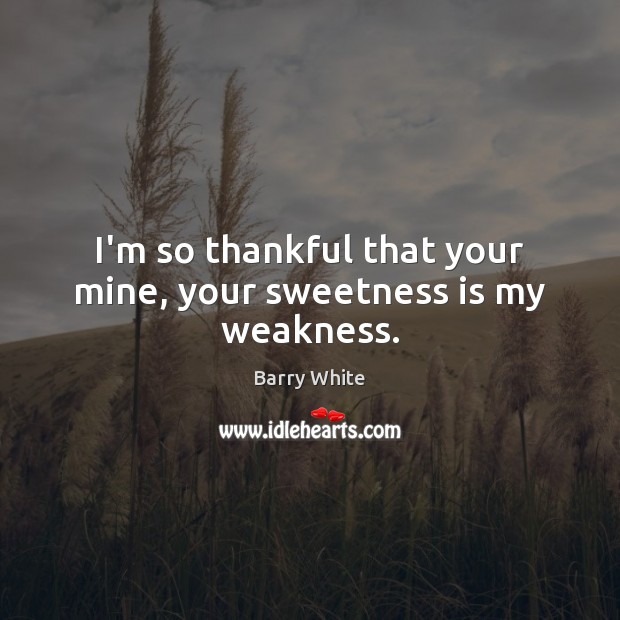 I’m so thankful that your mine, your sweetness is my weakness. Image