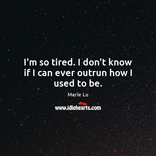 I’m so tired. I don’t know if I can ever outrun how I used to be. Marie Lu Picture Quote