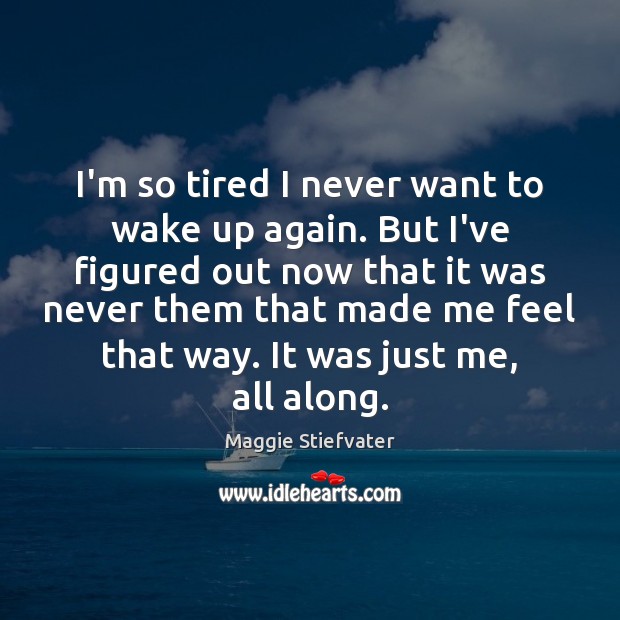I’m so tired I never want to wake up again. But I’ve Maggie Stiefvater Picture Quote