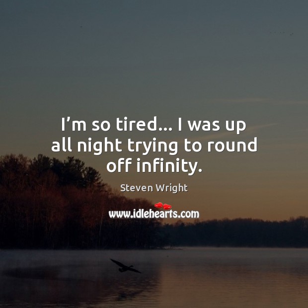 I’m so tired… I was up all night trying to round off infinity. Image