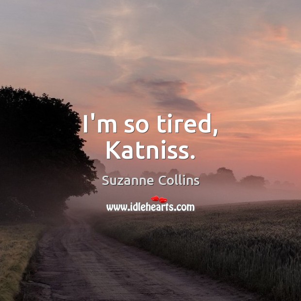 I’m so tired, Katniss. Image