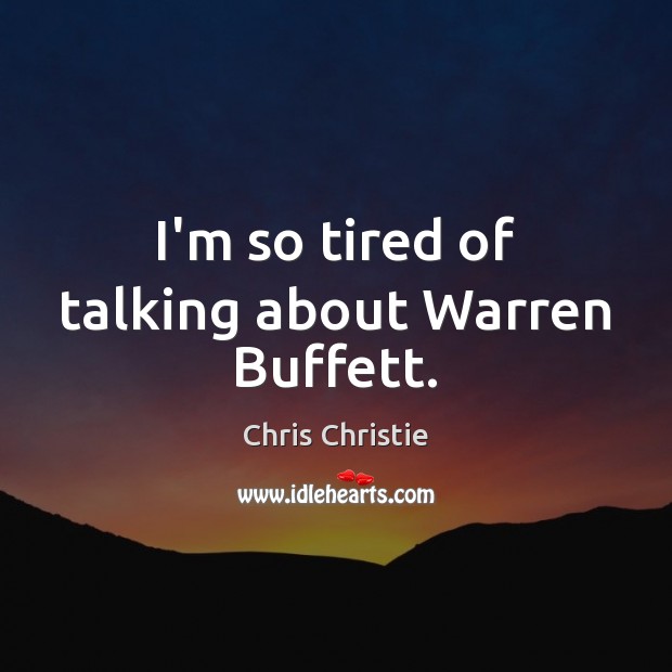 I’m so tired of talking about Warren Buffett. Chris Christie Picture Quote