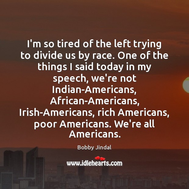I’m so tired of the left trying to divide us by race. Bobby Jindal Picture Quote