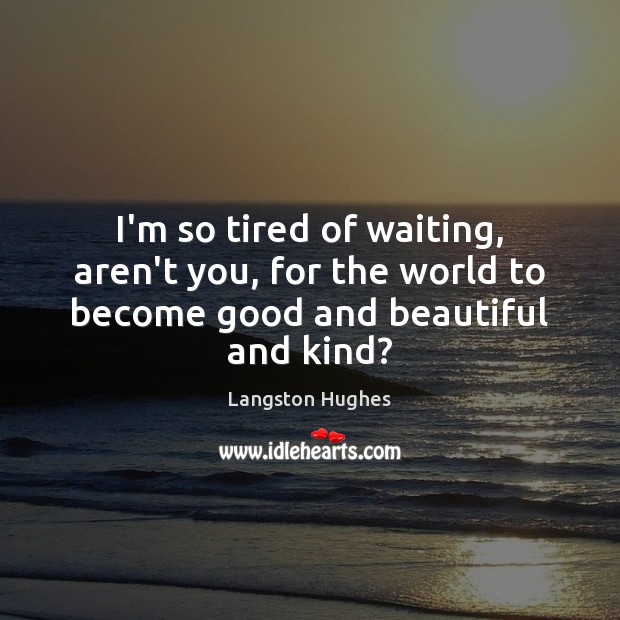 I’m so tired of waiting, aren’t you, for the world to become good and beautiful and kind? Langston Hughes Picture Quote