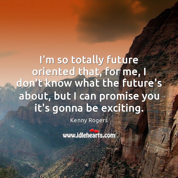 I’m so totally future oriented that, for me, I don’t know what Kenny Rogers Picture Quote