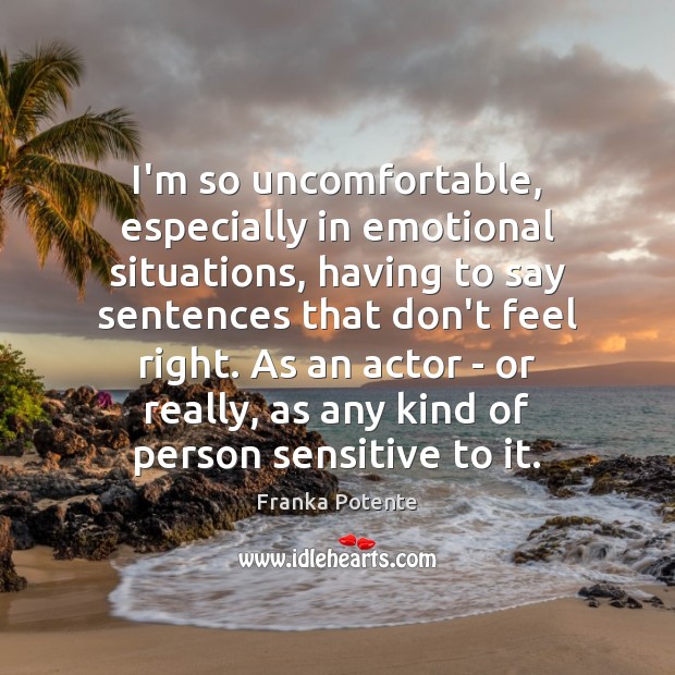 I’m so uncomfortable, especially in emotional situations, having to say sentences that Franka Potente Picture Quote