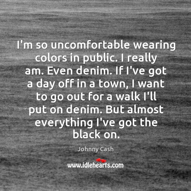 I’m so uncomfortable wearing colors in public. I really am. Even denim. Johnny Cash Picture Quote