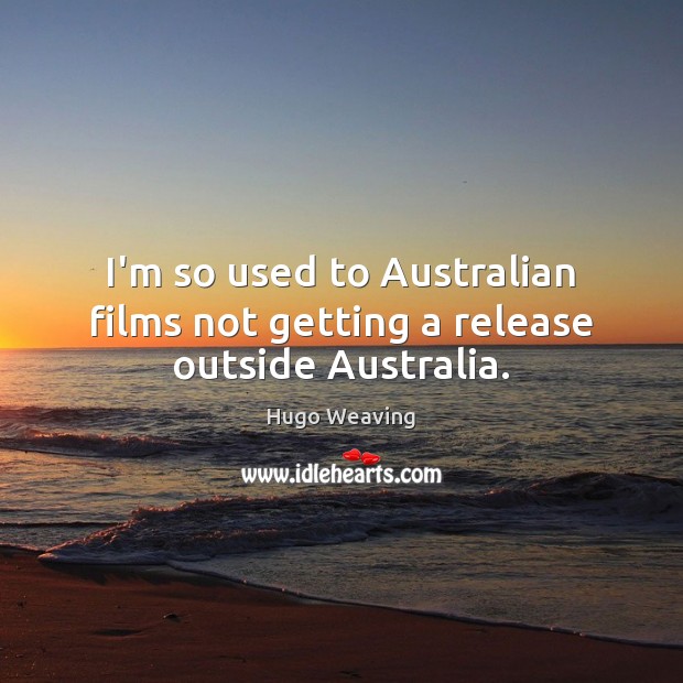 I’m so used to Australian films not getting a release outside Australia. Hugo Weaving Picture Quote