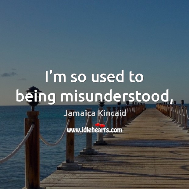 I’m so used to being misunderstood, Jamaica Kincaid Picture Quote