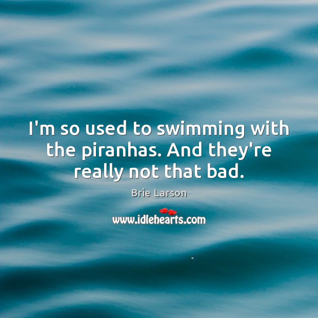 I’m so used to swimming with the piranhas. And they’re really not that bad. Brie Larson Picture Quote