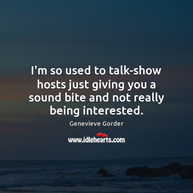 I’m so used to talk-show hosts just giving you a sound bite Genevieve Gorder Picture Quote