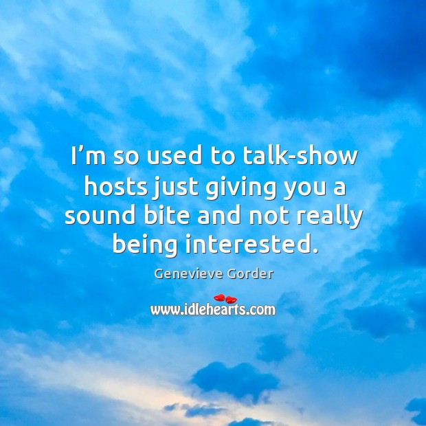 I’m so used to talk-show hosts just giving you a sound bite and not really being interested. Image