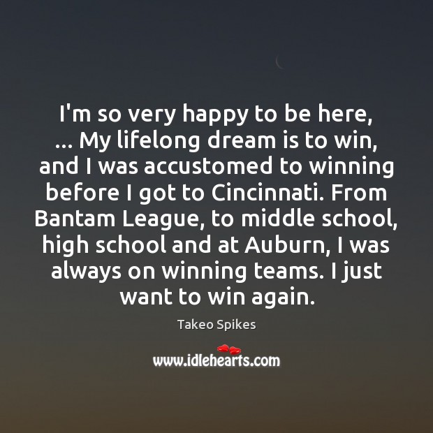 I’m so very happy to be here, … My lifelong dream is to Takeo Spikes Picture Quote