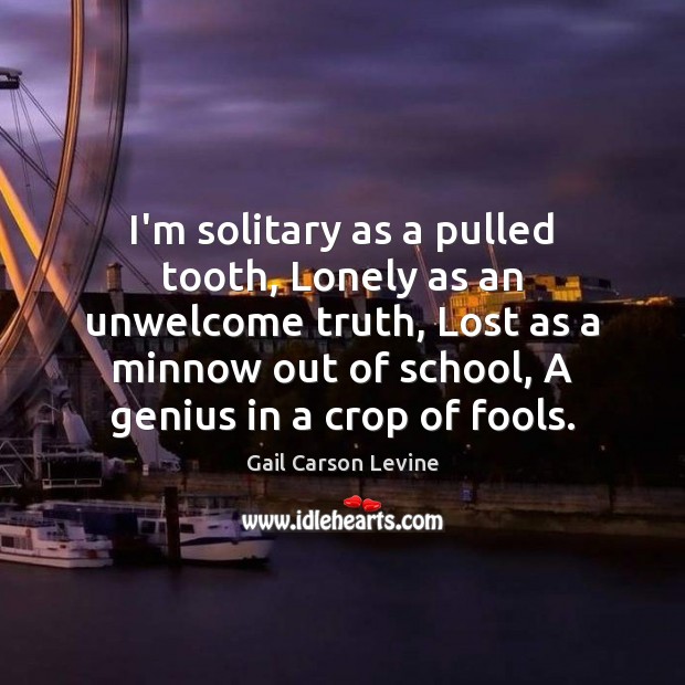I’m solitary as a pulled tooth, Lonely as an unwelcome truth, Lost Gail Carson Levine Picture Quote