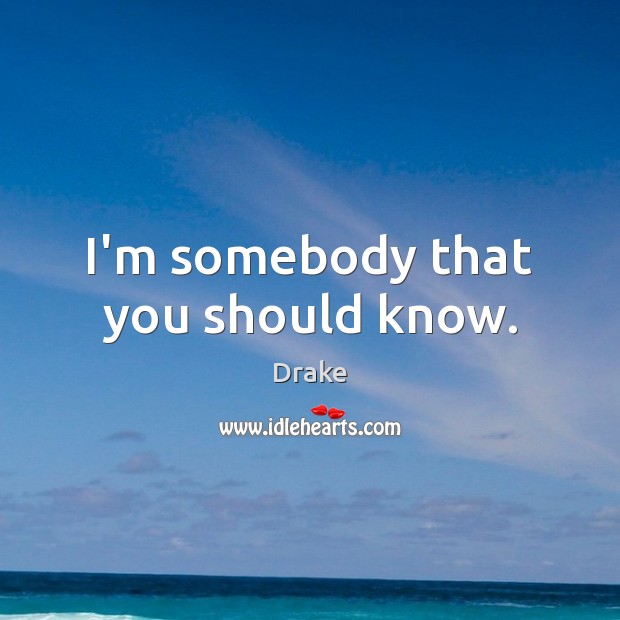 I’m somebody that you should know. Drake Picture Quote