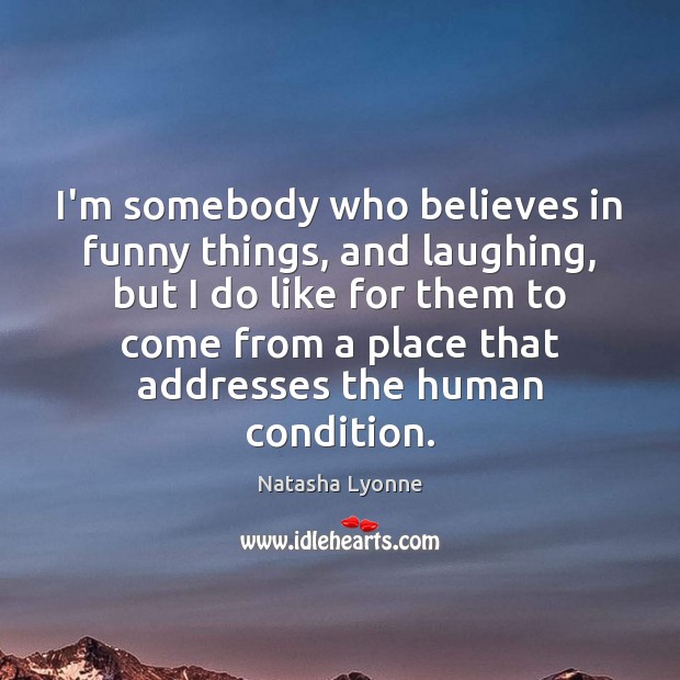 I’m somebody who believes in funny things, and laughing, but I do Image