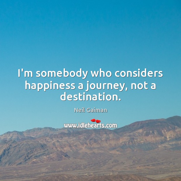 I’m somebody who considers happiness a journey, not a destination. Neil Gaiman Picture Quote