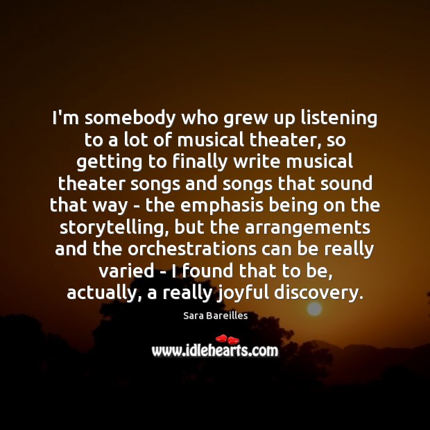 I’m somebody who grew up listening to a lot of musical theater, 