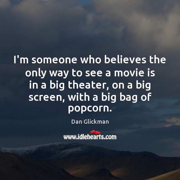 I’m someone who believes the only way to see a movie is Dan Glickman Picture Quote