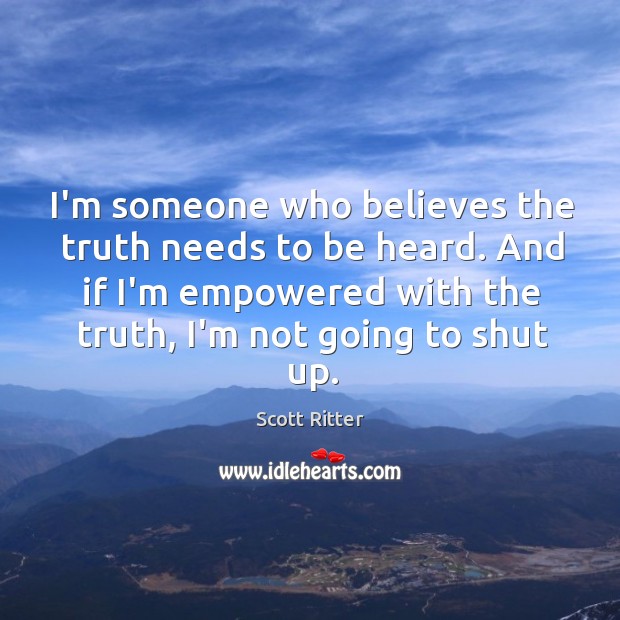 I’m someone who believes the truth needs to be heard. And if Scott Ritter Picture Quote