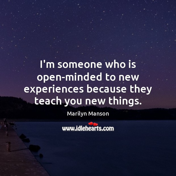 I’m someone who is open-minded to new experiences because they teach you new things. Marilyn Manson Picture Quote
