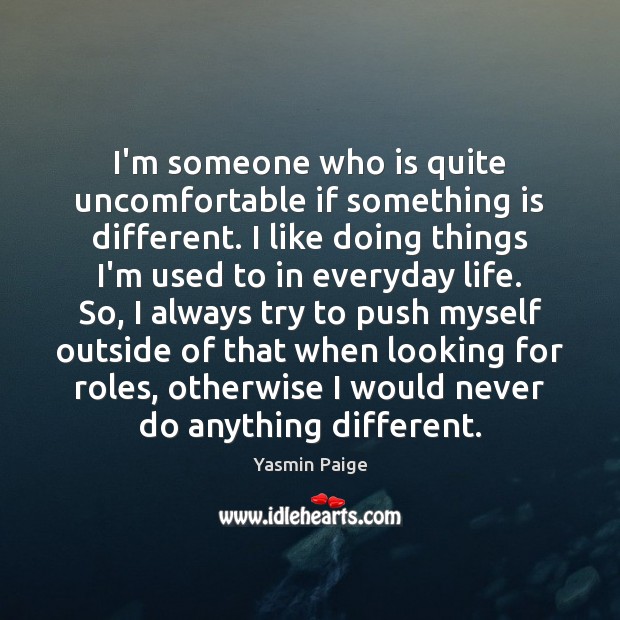 I’m someone who is quite uncomfortable if something is different. I like Yasmin Paige Picture Quote